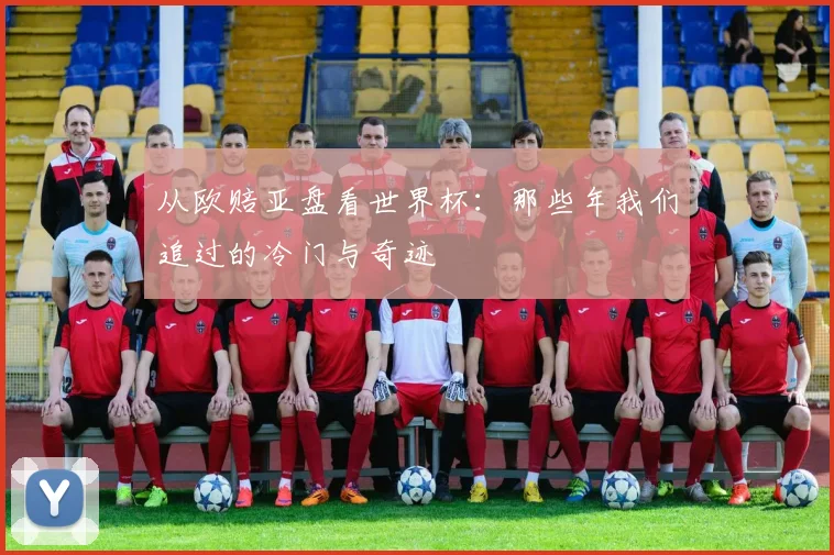 从欧赔亚盘看世界杯：那些年我们追过的冷门与奇迹
