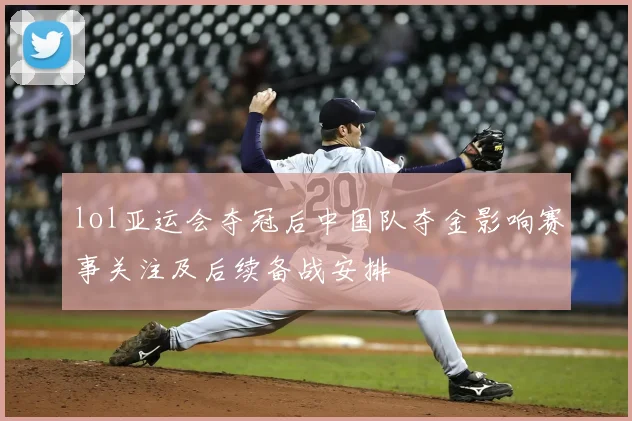 lol亚运会夺冠后中国队夺金影响赛事关注及后续备战安排