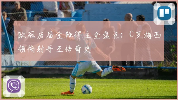 欧冠历届金靴得主全盘点：C罗梅西领衔射手王传奇史