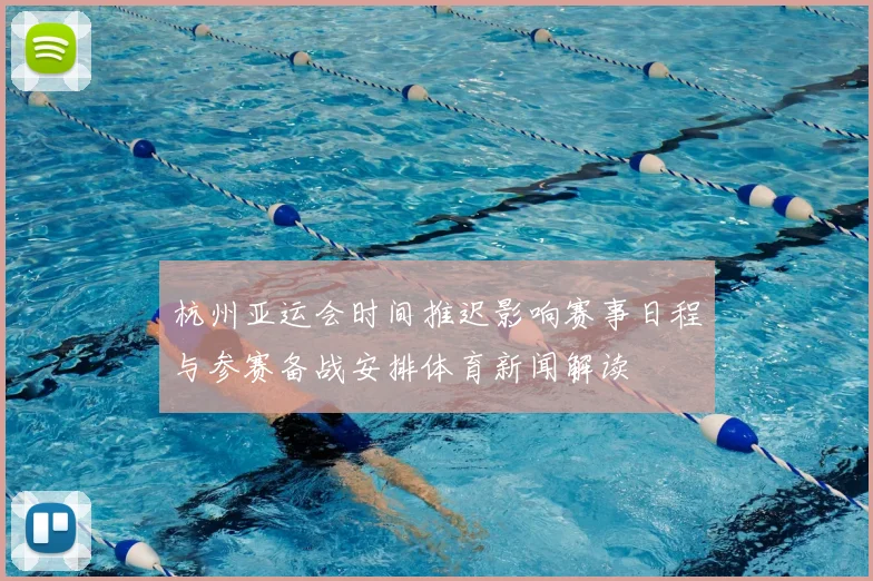 杭州亚运会时间推迟影响赛事日程与参赛备战安排体育新闻解读