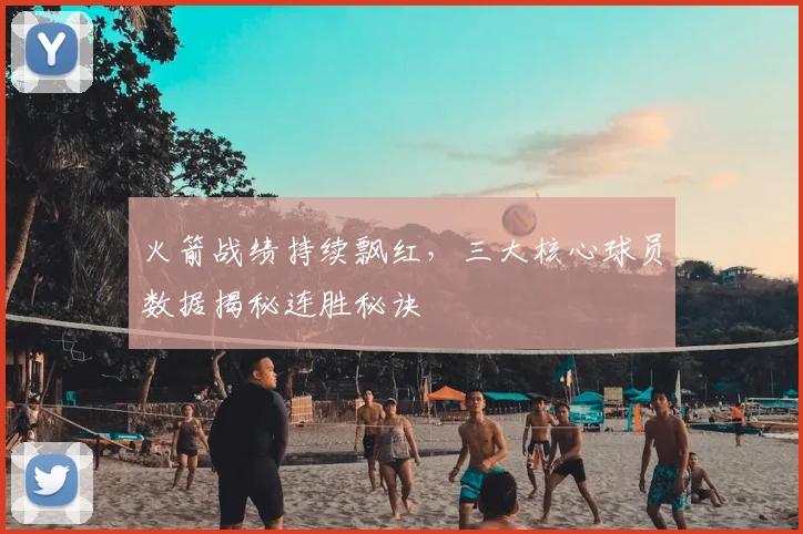 火箭战绩持续飘红，三大核心球员数据揭秘连胜秘诀