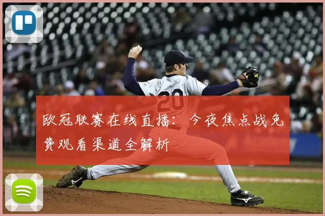 欧冠联赛在线直播：今夜焦点战免费观看渠道全解析