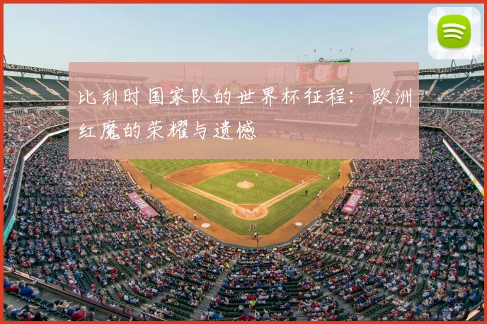 比利时国家队的世界杯征程:欧洲红魔的荣耀与遗憾