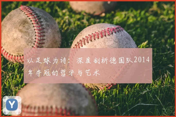 以足球为诗:深度剖析德国队2014年夺冠的哲学与艺术