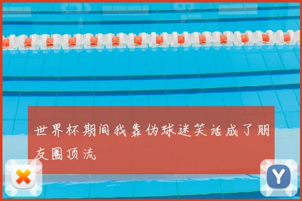 世界杯期间我靠伪球迷笑话成了朋友圈顶流