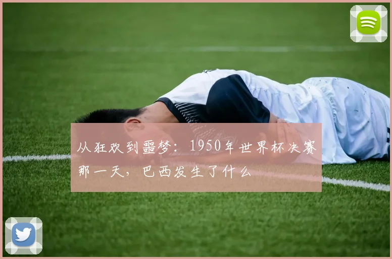 从狂欢到噩梦：1950年世界杯决赛那一天，巴西发生了什么