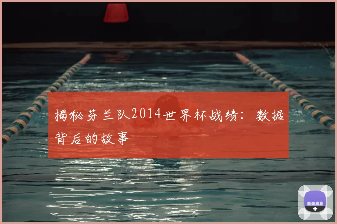揭秘芬兰队2014世界杯战绩：数据背后的故事