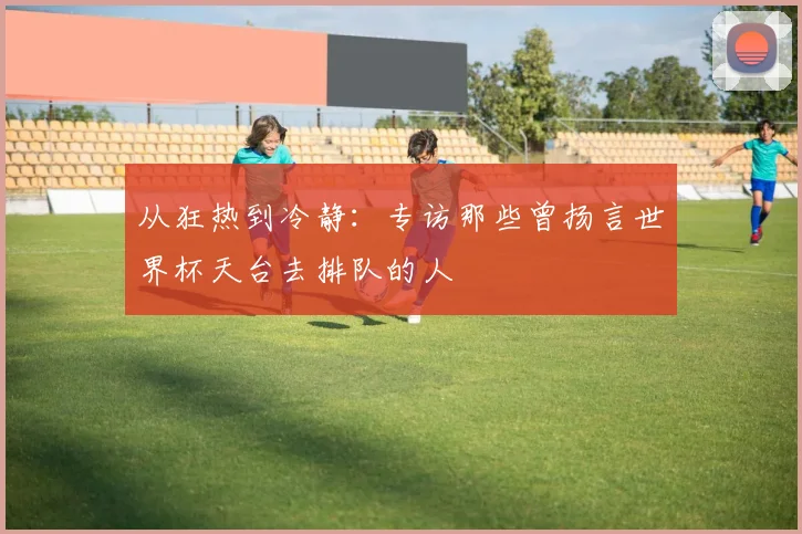 从狂热到冷静：专访那些曾扬言世界杯天台去排队的人