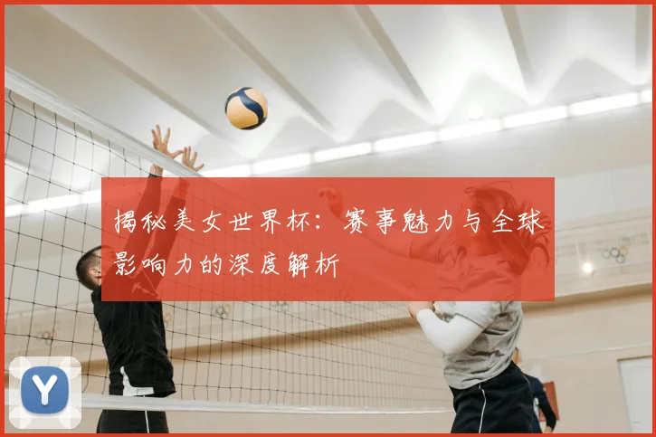 揭秘美女世界杯：赛事魅力与全球影响力的深度解析