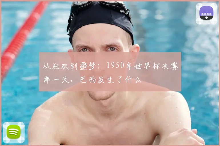 从狂欢到噩梦：1950年世界杯决赛那一天，巴西发生了什么